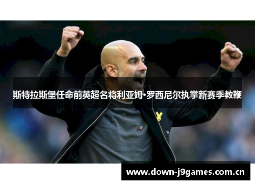斯特拉斯堡任命前英超名将利亚姆·罗西尼尔执掌新赛季教鞭 斯特拉斯堡任命前英超名将利亚姆·罗西尼尔执掌新赛季教鞭