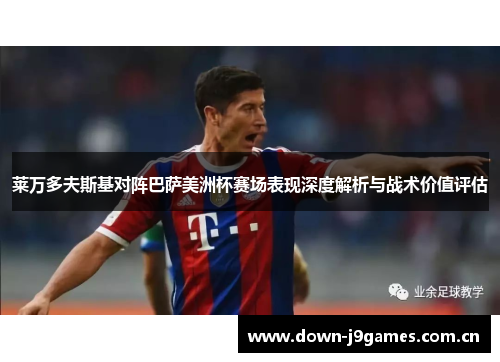 莱万多夫斯基对阵巴萨美洲杯赛场表现深度解析与战术价值评估
